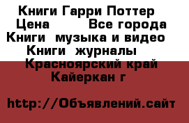 Книги Гарри Поттер › Цена ­ 60 - Все города Книги, музыка и видео » Книги, журналы   . Красноярский край,Кайеркан г.